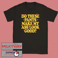 Spencer Sutherland Do These Pants Ass Look Good shirt