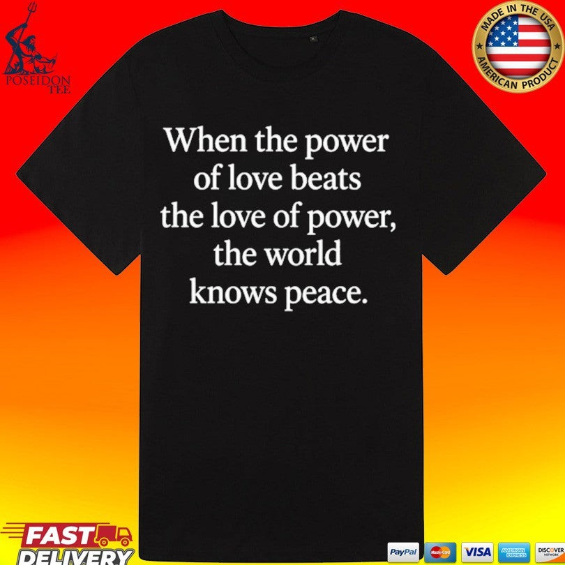 When The Power Of Love Beats The Love Of Power The World Knows Peace T-shirt