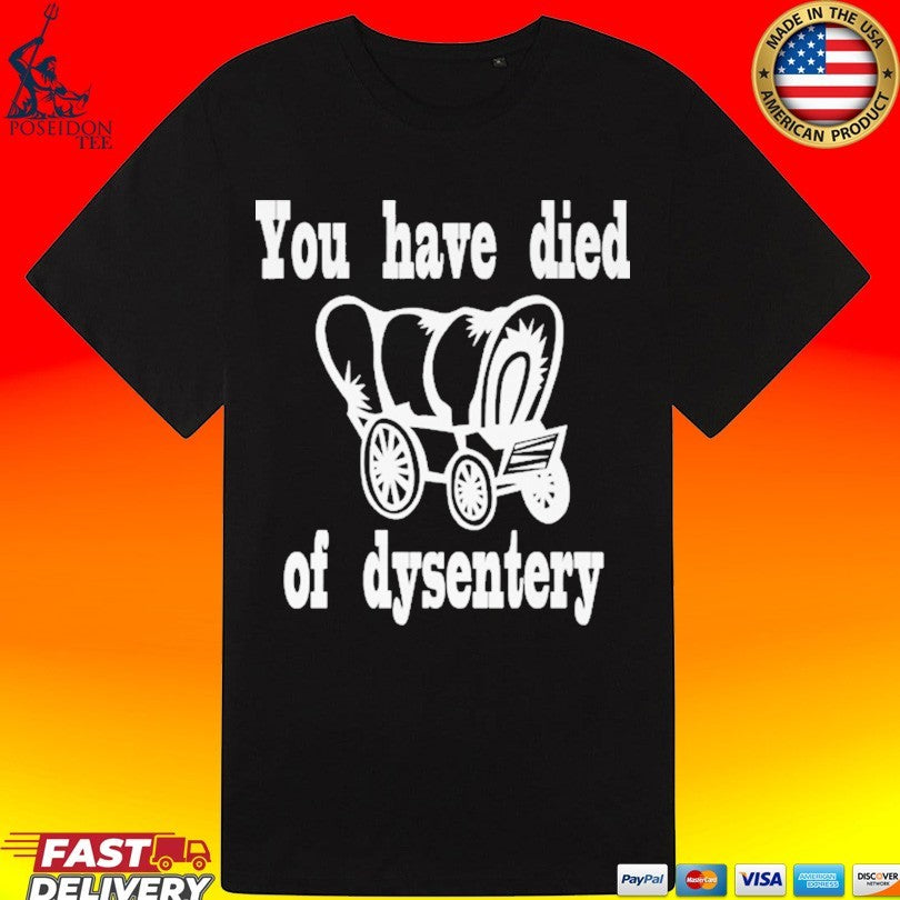 You Have Died Of Dysentery T-shirt