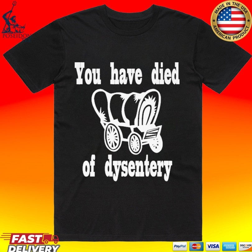 You Have Died Of Dysentery T-shirt