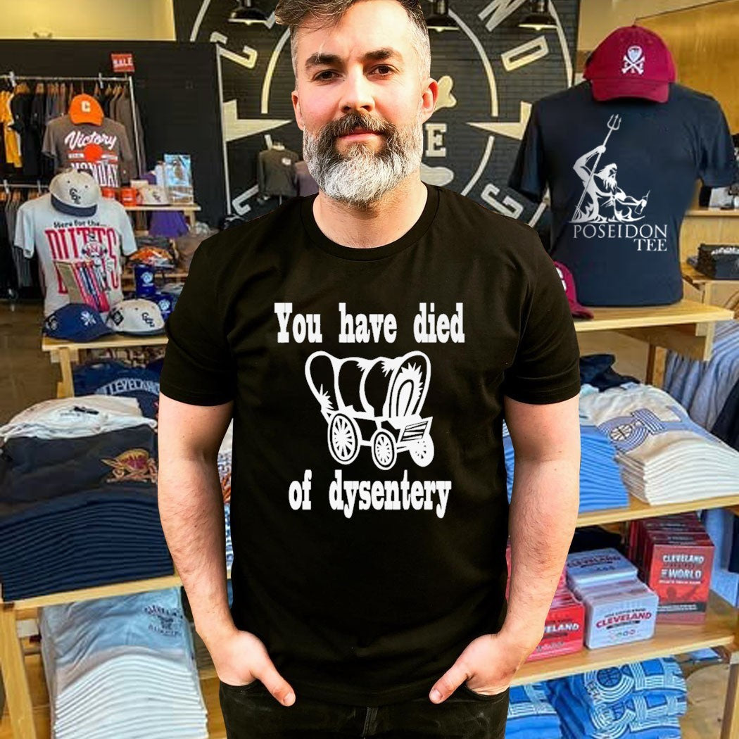 You Have Died Of Dysentery T-shirt